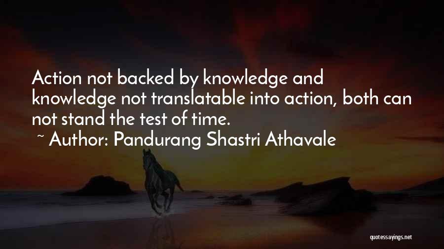 Pandurang Shastri Athavale Quotes: Action Not Backed By Knowledge And Knowledge Not Translatable Into Action, Both Can Not Stand The Test Of Time.