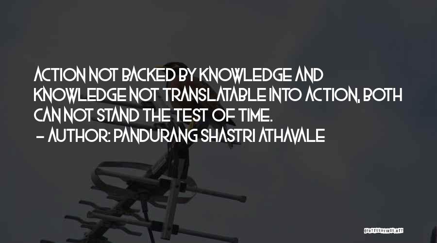 Pandurang Shastri Athavale Quotes: Action Not Backed By Knowledge And Knowledge Not Translatable Into Action, Both Can Not Stand The Test Of Time.