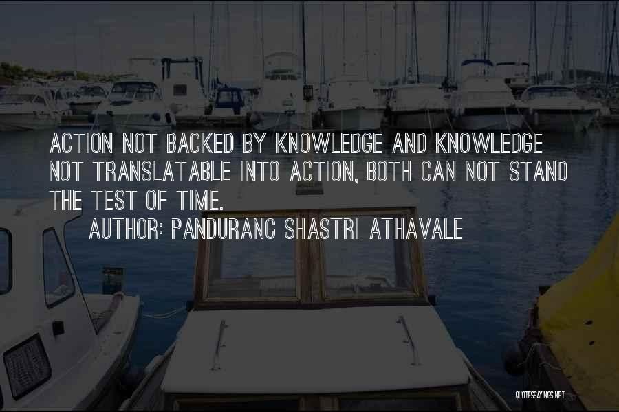 Pandurang Shastri Athavale Quotes: Action Not Backed By Knowledge And Knowledge Not Translatable Into Action, Both Can Not Stand The Test Of Time.