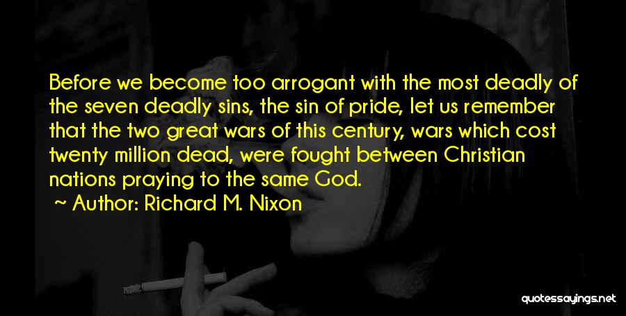 Richard M. Nixon Quotes: Before We Become Too Arrogant With The Most Deadly Of The Seven Deadly Sins, The Sin Of Pride, Let Us