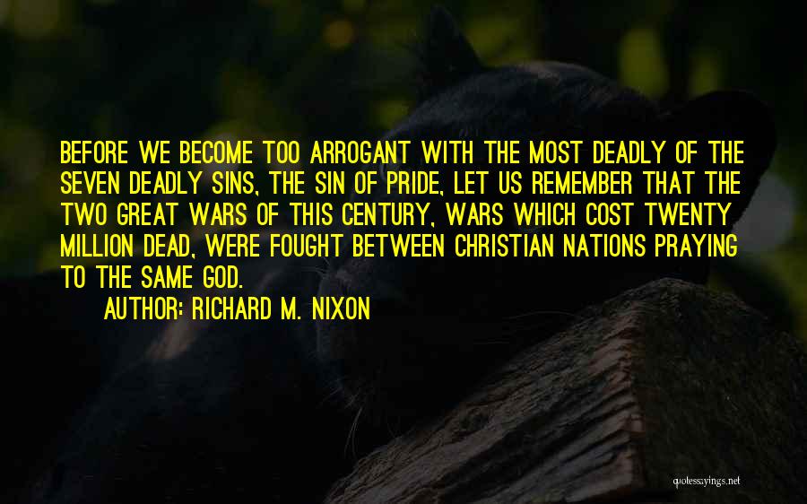 Richard M. Nixon Quotes: Before We Become Too Arrogant With The Most Deadly Of The Seven Deadly Sins, The Sin Of Pride, Let Us