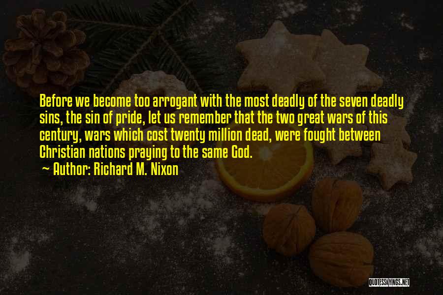 Richard M. Nixon Quotes: Before We Become Too Arrogant With The Most Deadly Of The Seven Deadly Sins, The Sin Of Pride, Let Us