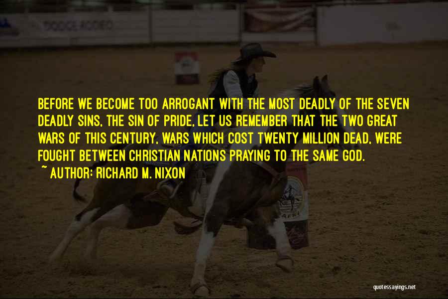 Richard M. Nixon Quotes: Before We Become Too Arrogant With The Most Deadly Of The Seven Deadly Sins, The Sin Of Pride, Let Us