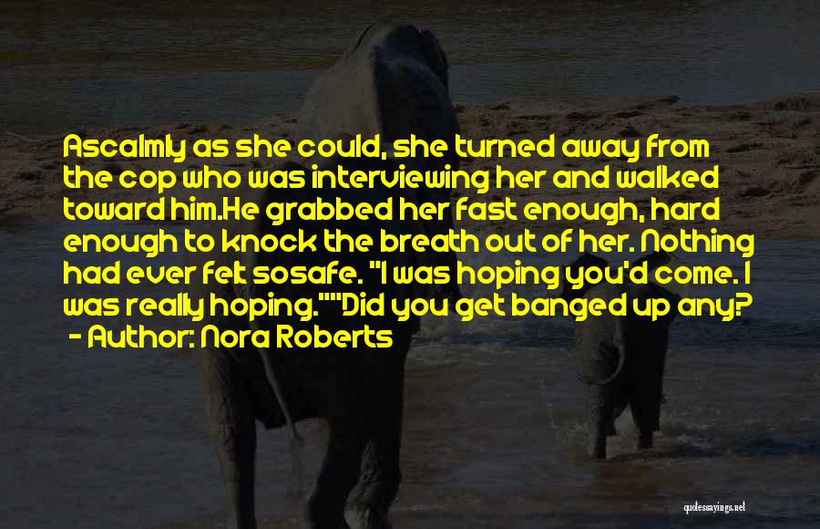 Nora Roberts Quotes: Ascalmly As She Could, She Turned Away From The Cop Who Was Interviewing Her And Walked Toward Him.he Grabbed Her