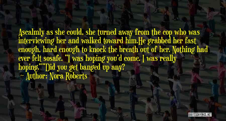 Nora Roberts Quotes: Ascalmly As She Could, She Turned Away From The Cop Who Was Interviewing Her And Walked Toward Him.he Grabbed Her