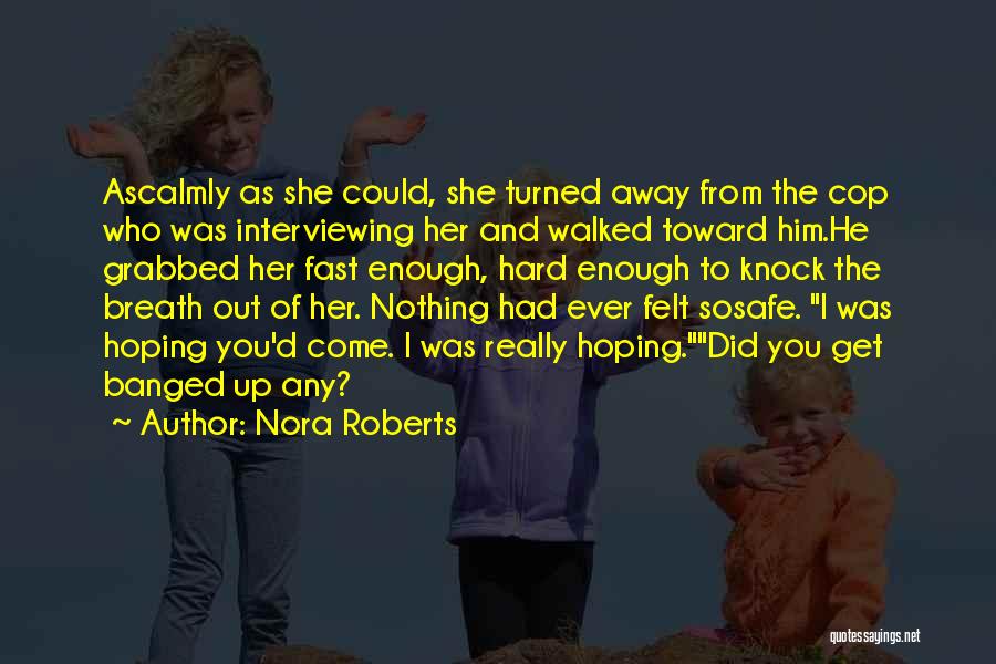 Nora Roberts Quotes: Ascalmly As She Could, She Turned Away From The Cop Who Was Interviewing Her And Walked Toward Him.he Grabbed Her