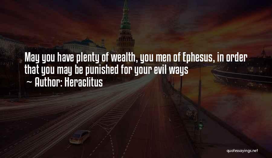 Heraclitus Quotes: May You Have Plenty Of Wealth, You Men Of Ephesus, In Order That You May Be Punished For Your Evil
