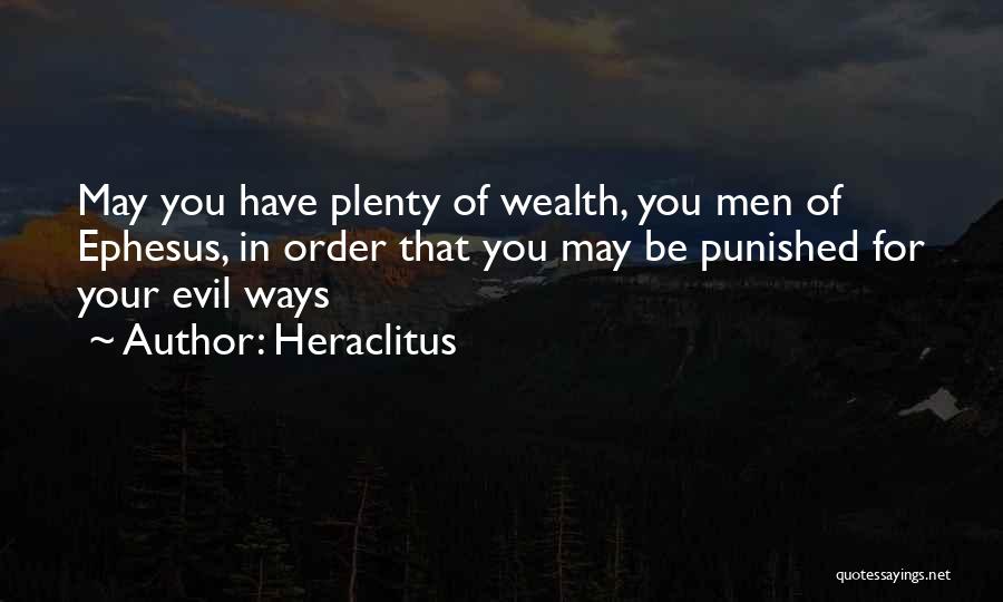 Heraclitus Quotes: May You Have Plenty Of Wealth, You Men Of Ephesus, In Order That You May Be Punished For Your Evil