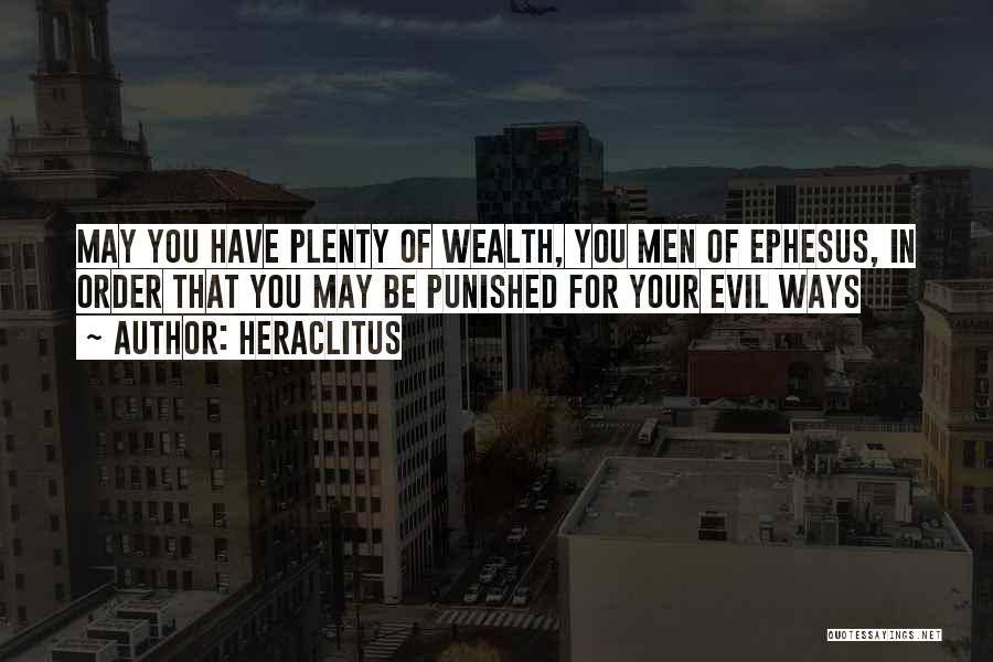 Heraclitus Quotes: May You Have Plenty Of Wealth, You Men Of Ephesus, In Order That You May Be Punished For Your Evil