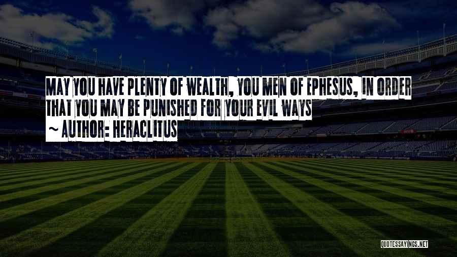 Heraclitus Quotes: May You Have Plenty Of Wealth, You Men Of Ephesus, In Order That You May Be Punished For Your Evil