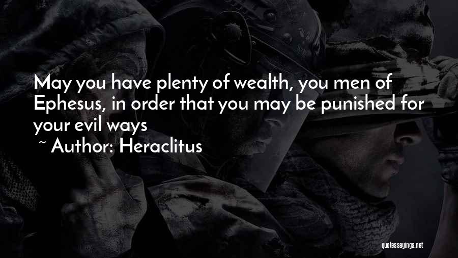 Heraclitus Quotes: May You Have Plenty Of Wealth, You Men Of Ephesus, In Order That You May Be Punished For Your Evil
