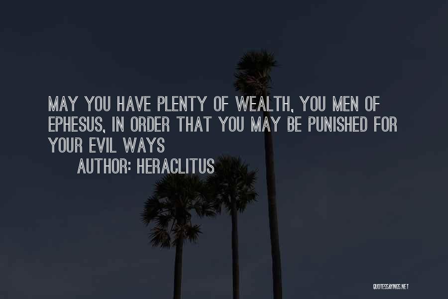 Heraclitus Quotes: May You Have Plenty Of Wealth, You Men Of Ephesus, In Order That You May Be Punished For Your Evil