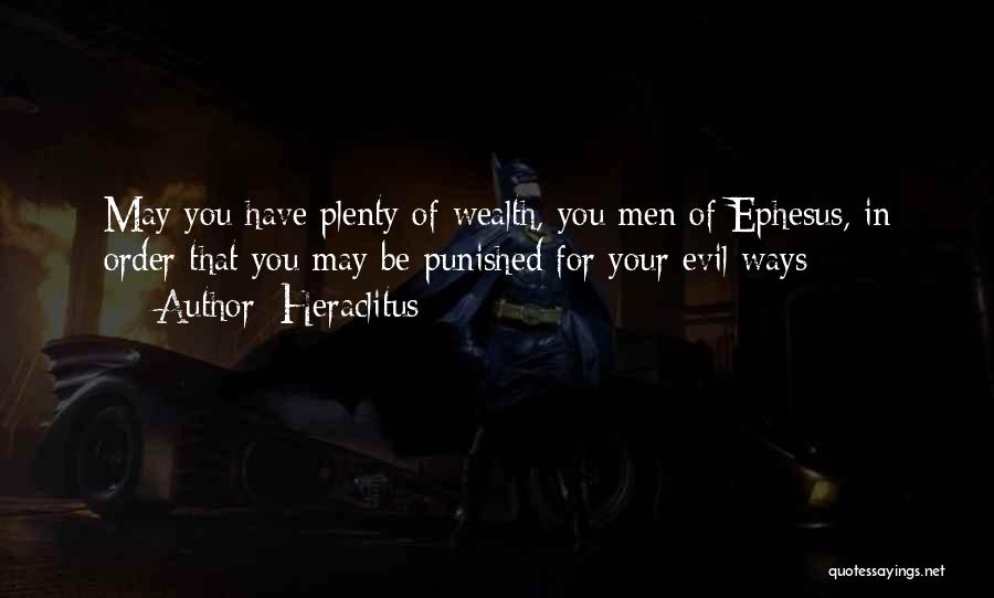 Heraclitus Quotes: May You Have Plenty Of Wealth, You Men Of Ephesus, In Order That You May Be Punished For Your Evil