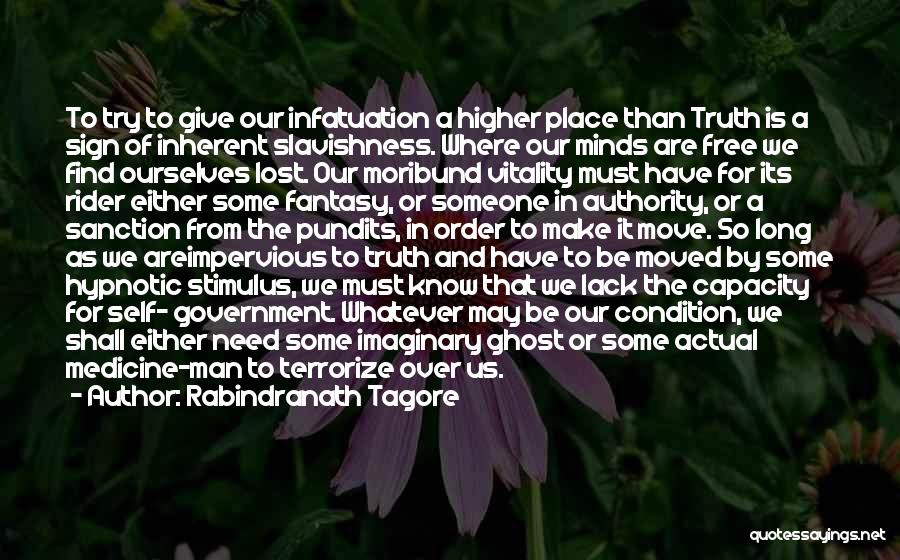 Rabindranath Tagore Quotes: To Try To Give Our Infatuation A Higher Place Than Truth Is A Sign Of Inherent Slavishness. Where Our Minds
