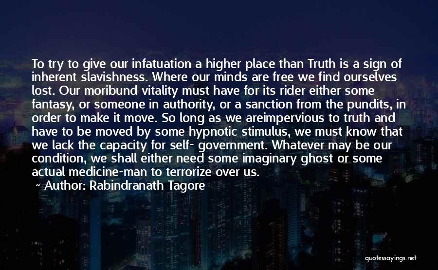 Rabindranath Tagore Quotes: To Try To Give Our Infatuation A Higher Place Than Truth Is A Sign Of Inherent Slavishness. Where Our Minds