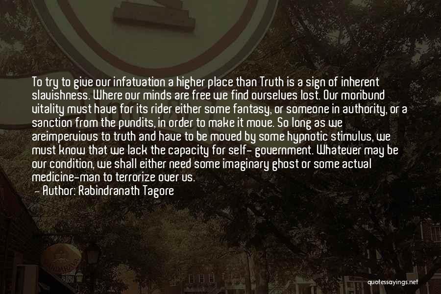 Rabindranath Tagore Quotes: To Try To Give Our Infatuation A Higher Place Than Truth Is A Sign Of Inherent Slavishness. Where Our Minds