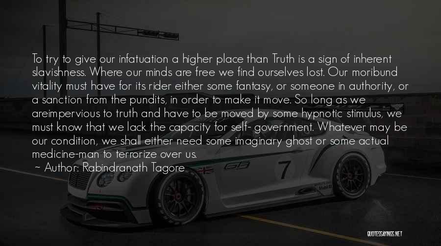 Rabindranath Tagore Quotes: To Try To Give Our Infatuation A Higher Place Than Truth Is A Sign Of Inherent Slavishness. Where Our Minds