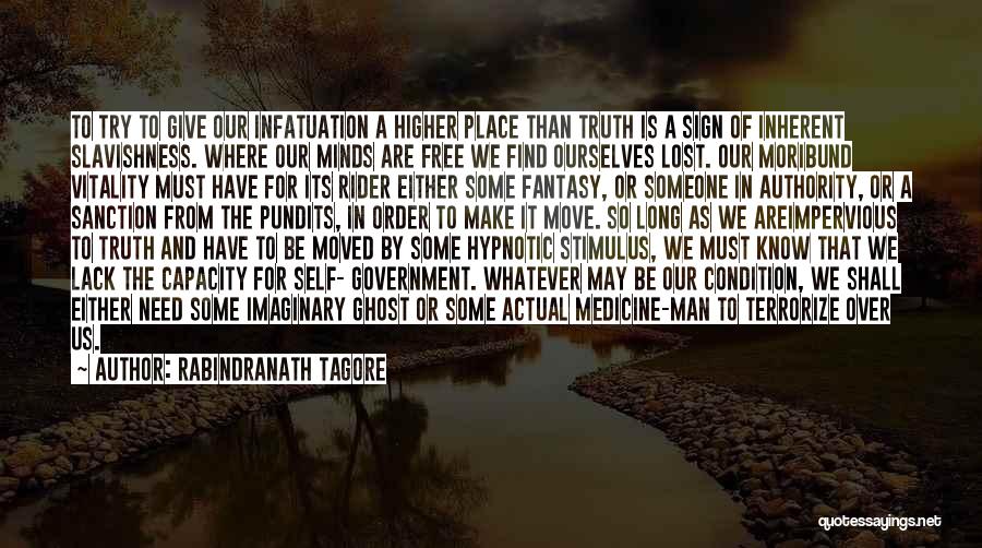 Rabindranath Tagore Quotes: To Try To Give Our Infatuation A Higher Place Than Truth Is A Sign Of Inherent Slavishness. Where Our Minds