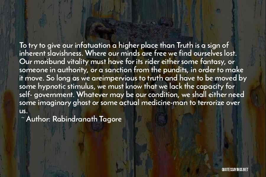 Rabindranath Tagore Quotes: To Try To Give Our Infatuation A Higher Place Than Truth Is A Sign Of Inherent Slavishness. Where Our Minds