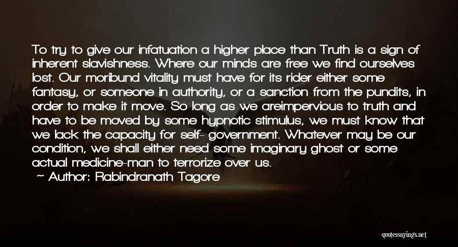 Rabindranath Tagore Quotes: To Try To Give Our Infatuation A Higher Place Than Truth Is A Sign Of Inherent Slavishness. Where Our Minds