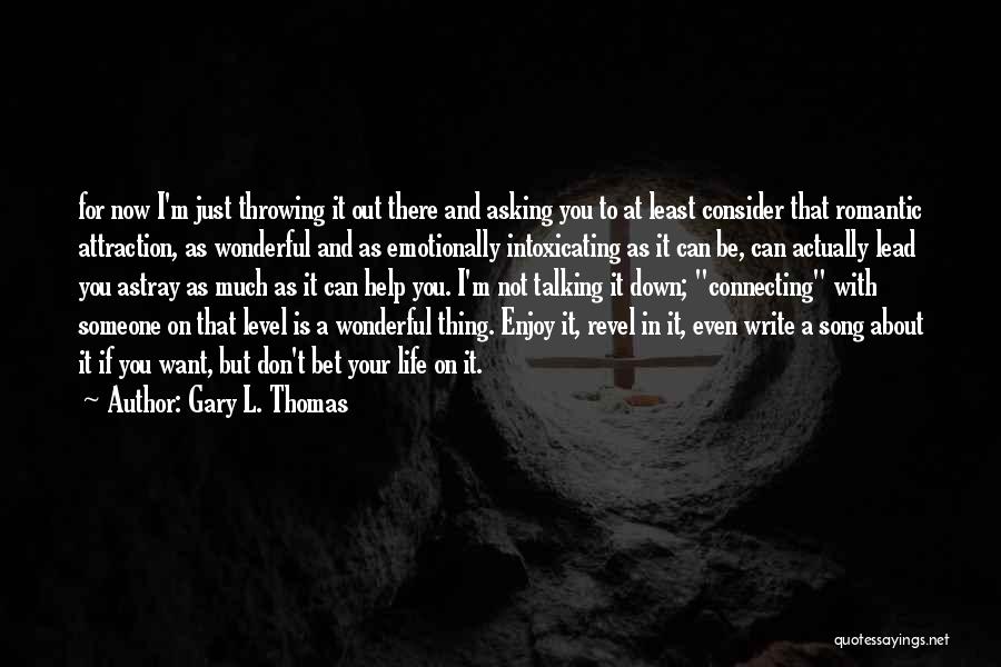 Gary L. Thomas Quotes: For Now I'm Just Throwing It Out There And Asking You To At Least Consider That Romantic Attraction, As Wonderful