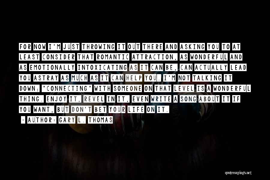 Gary L. Thomas Quotes: For Now I'm Just Throwing It Out There And Asking You To At Least Consider That Romantic Attraction, As Wonderful