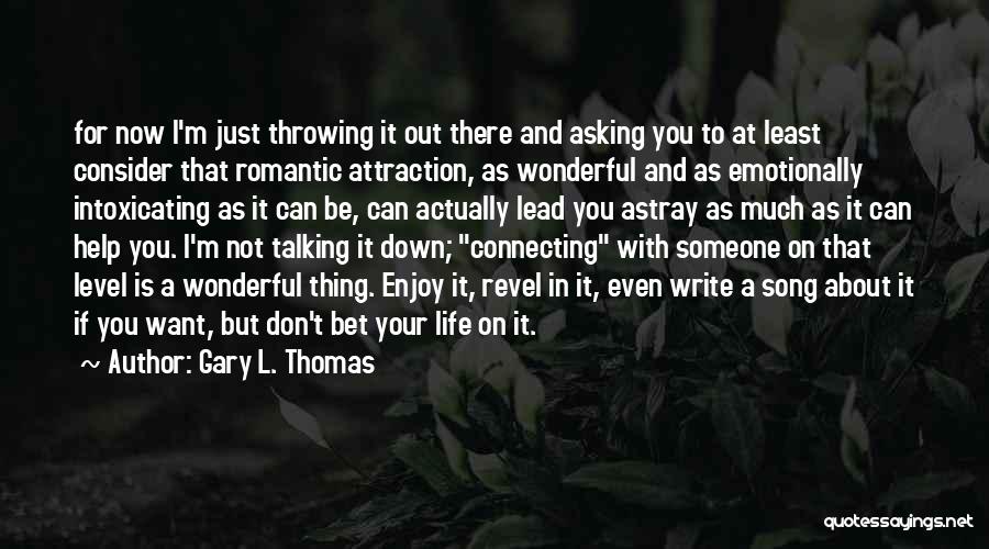 Gary L. Thomas Quotes: For Now I'm Just Throwing It Out There And Asking You To At Least Consider That Romantic Attraction, As Wonderful