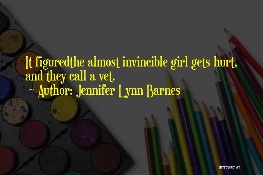 Jennifer Lynn Barnes Quotes: It Figuredthe Almost Invincible Girl Gets Hurt, And They Call A Vet.