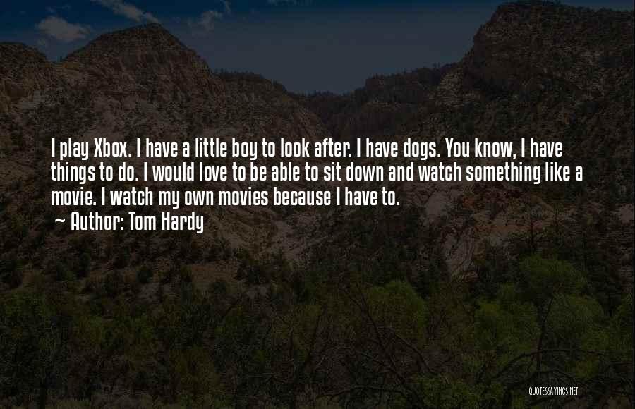 Tom Hardy Quotes: I Play Xbox. I Have A Little Boy To Look After. I Have Dogs. You Know, I Have Things To