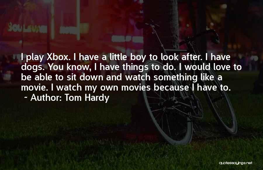 Tom Hardy Quotes: I Play Xbox. I Have A Little Boy To Look After. I Have Dogs. You Know, I Have Things To