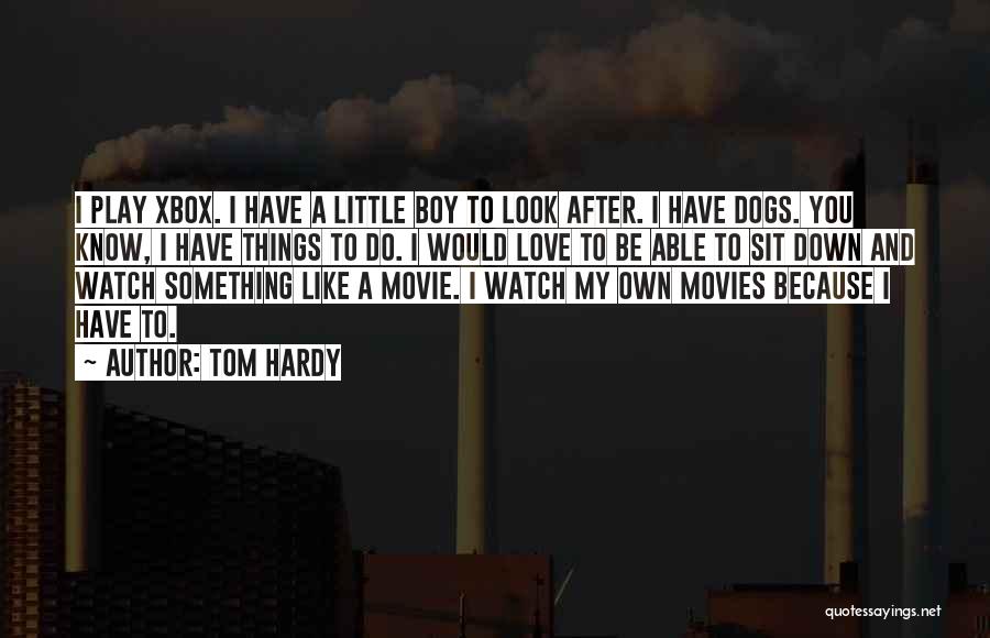 Tom Hardy Quotes: I Play Xbox. I Have A Little Boy To Look After. I Have Dogs. You Know, I Have Things To