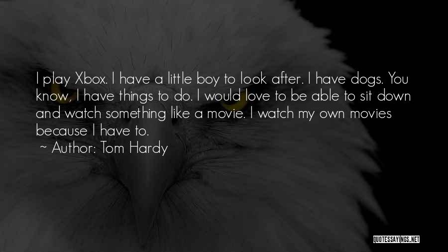 Tom Hardy Quotes: I Play Xbox. I Have A Little Boy To Look After. I Have Dogs. You Know, I Have Things To