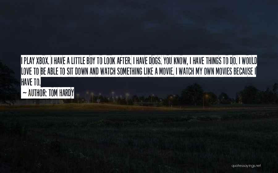 Tom Hardy Quotes: I Play Xbox. I Have A Little Boy To Look After. I Have Dogs. You Know, I Have Things To