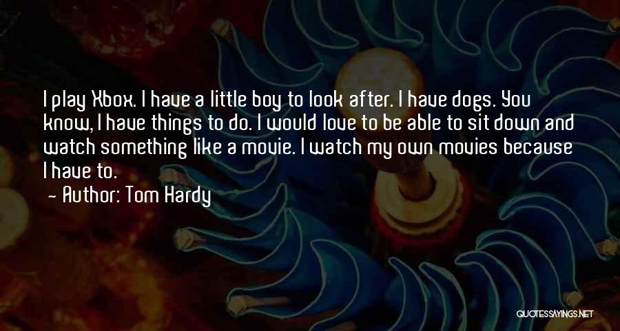 Tom Hardy Quotes: I Play Xbox. I Have A Little Boy To Look After. I Have Dogs. You Know, I Have Things To