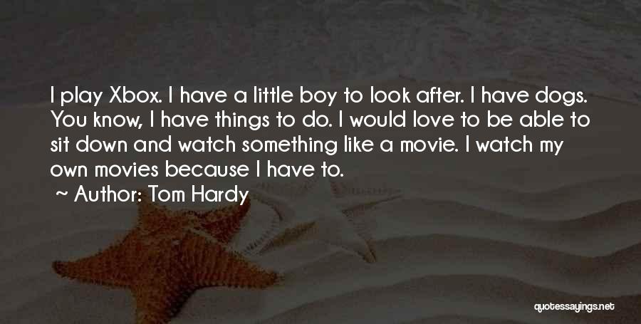 Tom Hardy Quotes: I Play Xbox. I Have A Little Boy To Look After. I Have Dogs. You Know, I Have Things To