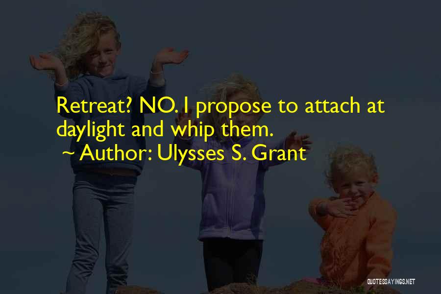 Ulysses S. Grant Quotes: Retreat? No. I Propose To Attach At Daylight And Whip Them.
