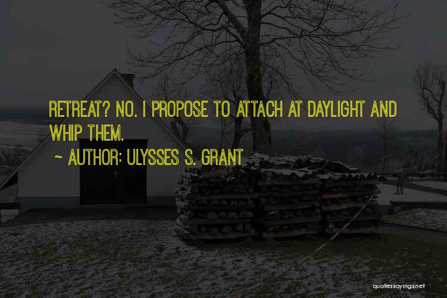 Ulysses S. Grant Quotes: Retreat? No. I Propose To Attach At Daylight And Whip Them.