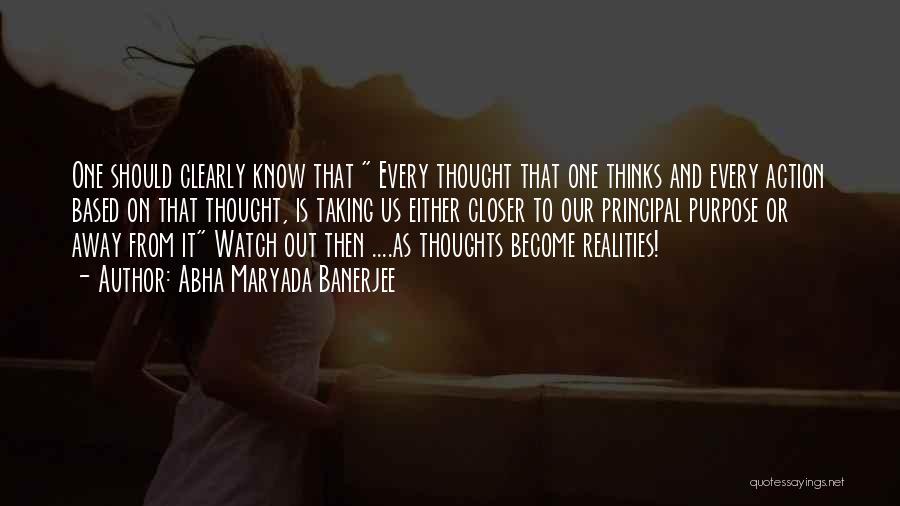 Abha Maryada Banerjee Quotes: One Should Clearly Know That Every Thought That One Thinks And Every Action Based On That Thought, Is Taking Us