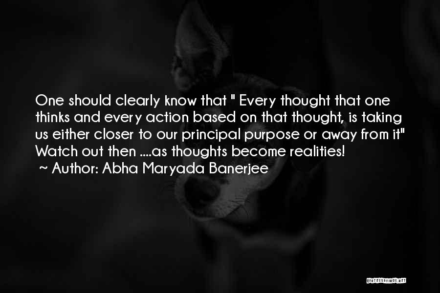 Abha Maryada Banerjee Quotes: One Should Clearly Know That Every Thought That One Thinks And Every Action Based On That Thought, Is Taking Us