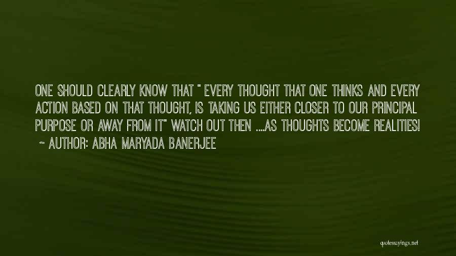 Abha Maryada Banerjee Quotes: One Should Clearly Know That Every Thought That One Thinks And Every Action Based On That Thought, Is Taking Us