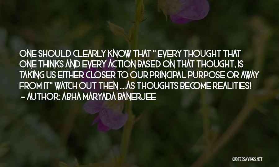 Abha Maryada Banerjee Quotes: One Should Clearly Know That Every Thought That One Thinks And Every Action Based On That Thought, Is Taking Us