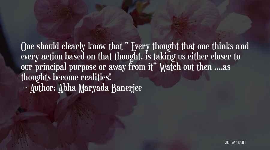 Abha Maryada Banerjee Quotes: One Should Clearly Know That Every Thought That One Thinks And Every Action Based On That Thought, Is Taking Us