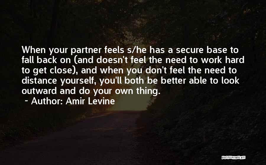 Amir Levine Quotes: When Your Partner Feels S/he Has A Secure Base To Fall Back On (and Doesn't Feel The Need To Work