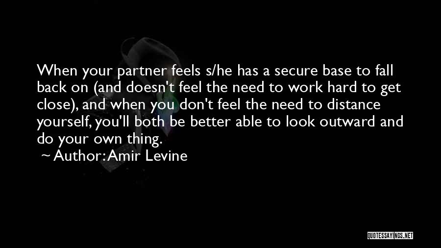 Amir Levine Quotes: When Your Partner Feels S/he Has A Secure Base To Fall Back On (and Doesn't Feel The Need To Work