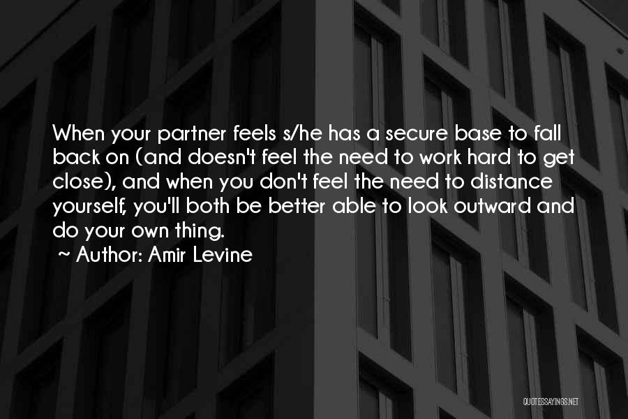 Amir Levine Quotes: When Your Partner Feels S/he Has A Secure Base To Fall Back On (and Doesn't Feel The Need To Work