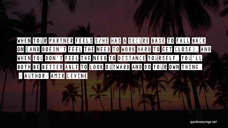 Amir Levine Quotes: When Your Partner Feels S/he Has A Secure Base To Fall Back On (and Doesn't Feel The Need To Work