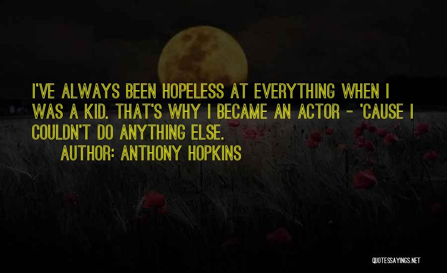 Anthony Hopkins Quotes: I've Always Been Hopeless At Everything When I Was A Kid. That's Why I Became An Actor - 'cause I