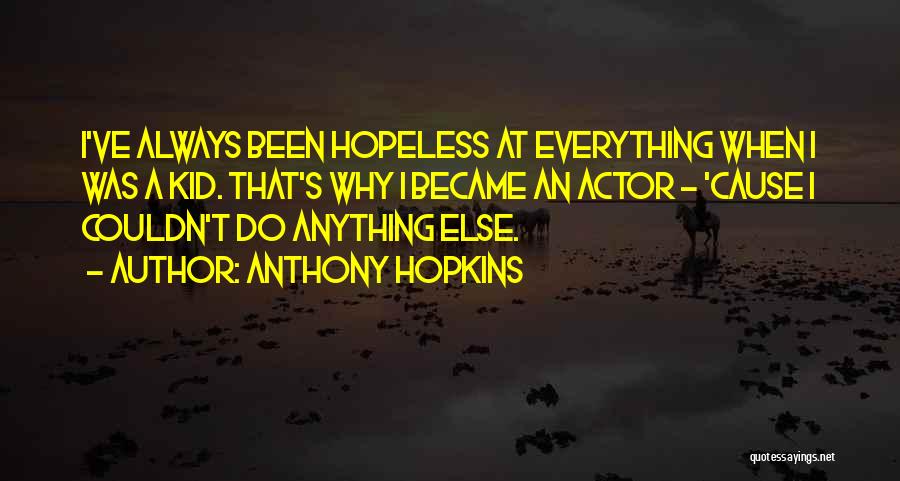 Anthony Hopkins Quotes: I've Always Been Hopeless At Everything When I Was A Kid. That's Why I Became An Actor - 'cause I