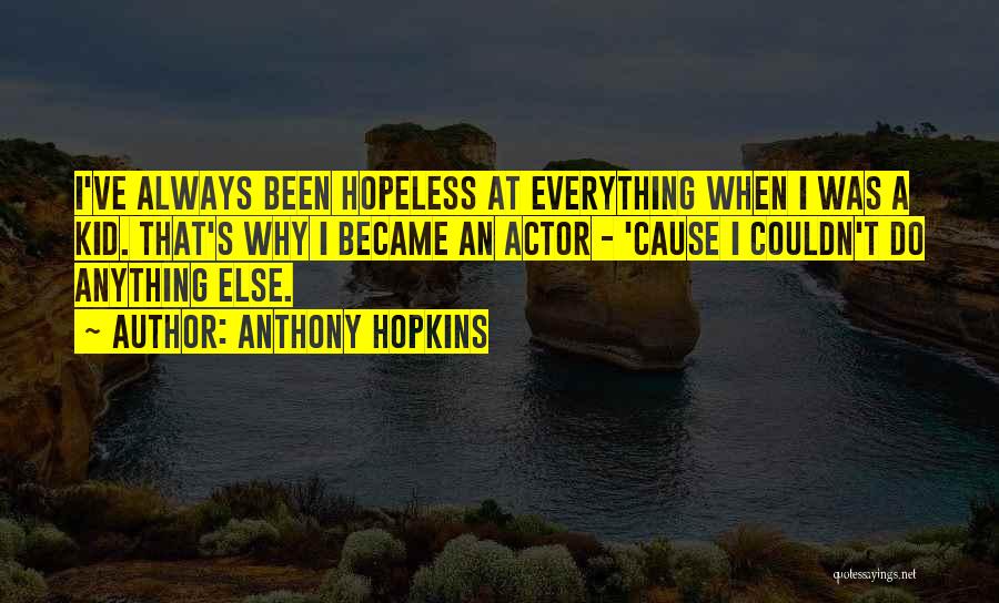 Anthony Hopkins Quotes: I've Always Been Hopeless At Everything When I Was A Kid. That's Why I Became An Actor - 'cause I