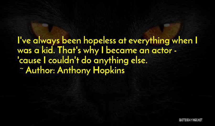 Anthony Hopkins Quotes: I've Always Been Hopeless At Everything When I Was A Kid. That's Why I Became An Actor - 'cause I